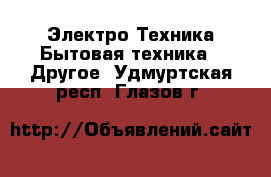 Электро-Техника Бытовая техника - Другое. Удмуртская респ.,Глазов г.